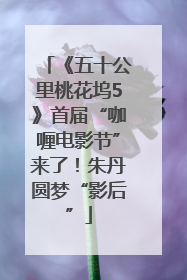 《五十公里桃花坞5》首届“咖喱电影节”来了！朱丹圆梦“影后”