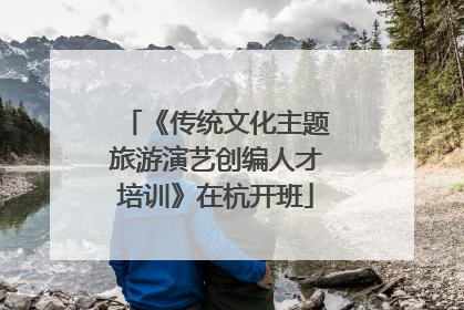 《传统文化主题旅游演艺创编人才培训》在杭开班