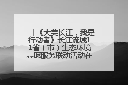 《大美长江，我是行动者》长江流域11省（市）生态环境志愿服务联动活动在江苏南通成功启动