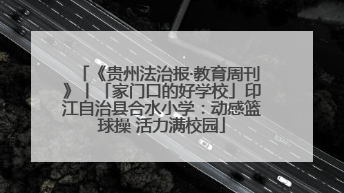 《贵州法治报·教育周刊》丨「家门口的好学校」印江自治县合水小学：动感篮球操 活力满校园