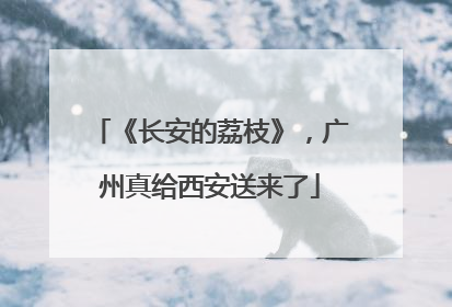 《长安的荔枝》，广州真给西安送来了