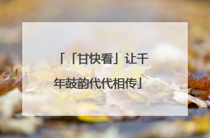 「甘快看」让千年鼓韵代代相传