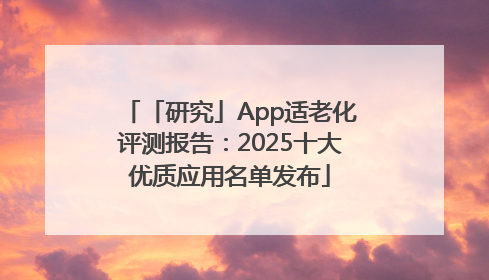 「研究」App适老化评测报告：2025十大优质应用名单发布