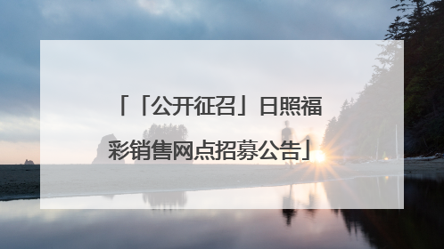 「公开征召」日照福彩销售网点招募公告