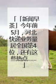 「新闻早茶」今年前5月，河北快递业务量居全国第4位，还有这些热点……