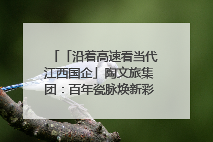 「沿着高速看当代江西国企」陶文旅集团：百年瓷脉焕新彩 文旅融合谱华章