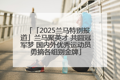「2025兰马特别报道」兰马聚英才 共圆冠军梦 国内外优秀运动员勇摘各组别金牌