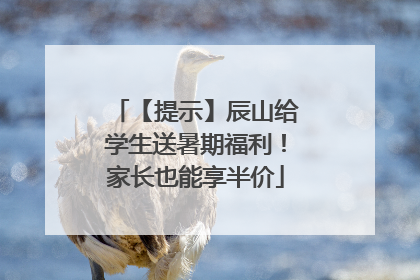 【提示】辰山给学生送暑期福利！家长也能享半价