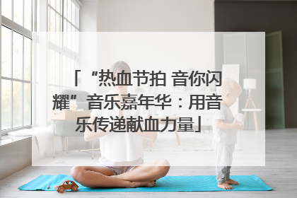 “热血节拍 音你闪耀”音乐嘉年华：用音乐传递献血力量