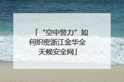 “空中警力”如何织密浙江金华全天候安全网