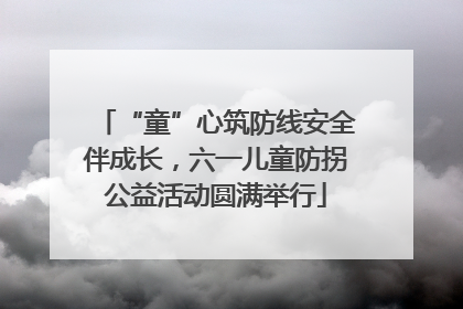 “童”心筑防线安全伴成长，六一儿童防拐公益活动圆满举行