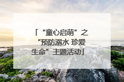“童心启萌”之“预防溺水 珍爱生命”主题活动