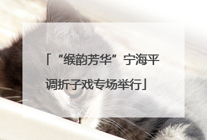“缑韵芳华”宁海平调折子戏专场举行