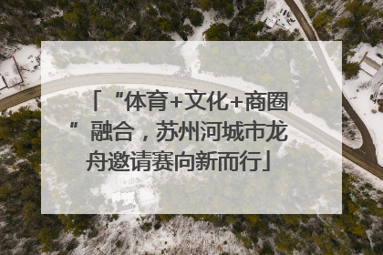 “体育+文化+商圈”融合，苏州河城市龙舟邀请赛向新而行
