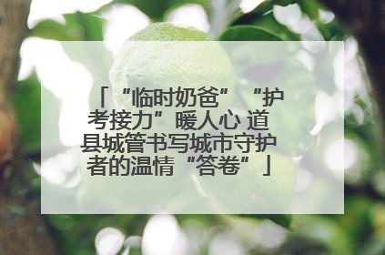 “临时奶爸”“护考接力”暖人心 道县城管书写城市守护者的温情“答卷”