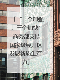 “一个加强、三个加快” 商务部支持国家级经开区发展新质生产力