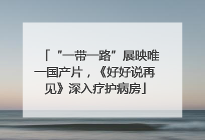 “一带一路”展映唯一国产片，《好好说再见》深入疗护病房