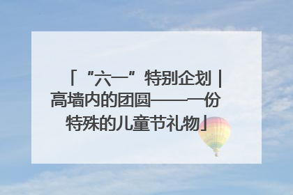 “六一”特别企划｜高墙内的团圆——一份特殊的儿童节礼物