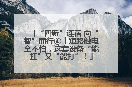 “四新”连宿 向“智”而行④丨短路触电全不怕，这套设备“能扛”又“能打”！
