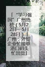 “学习强国”广州热榜（5月22日—5月28日）丨广州：外贸企业忙接单 港口码头忙出货