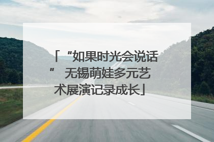 “如果时光会说话” 无锡萌娃多元艺术展演记录成长