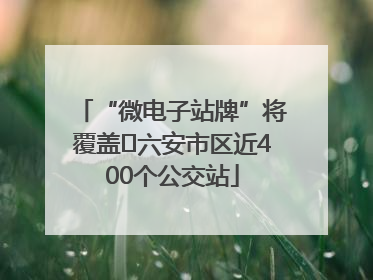 “微电子站牌”将覆盖﻿六安市区近400个公交站