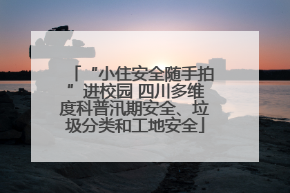 “小住安全随手拍”进校园 四川多维度科普汛期安全、垃圾分类和工地安全