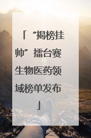 “揭榜挂帅”擂台赛生物医药领域榜单发布