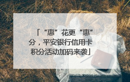 “惠”花更“惠”分，平安银行信用卡积分活动加码来袭