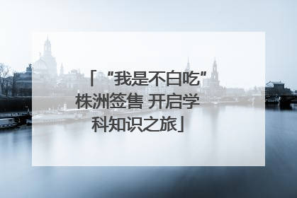 “我是不白吃”株洲签售 开启学科知识之旅