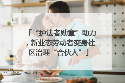 “护法者勋章”助力，新业态劳动者变身社区治理“合伙人”