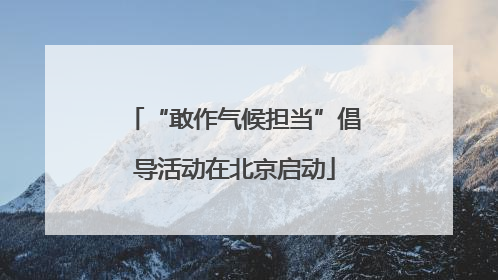 “敢作气候担当”倡导活动在北京启动