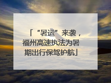 “暑运”来袭，福州高速执法为暑期出行保驾护航