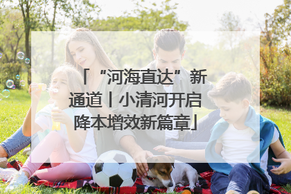 “河海直达”新通道丨小清河开启降本增效新篇章