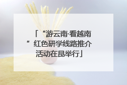 “游云南·看越南”红色研学线路推介活动在昆举行