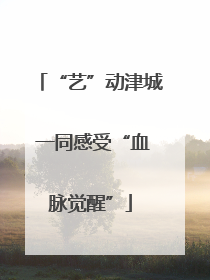 “艺”动津城 一同感受“血脉觉醒”