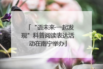 “语未来·一起发现”科普阅读表达活动在南宁举办