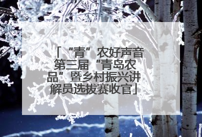 “青”农好声音 第三届“青岛农品”暨乡村振兴讲解员选拔赛收官