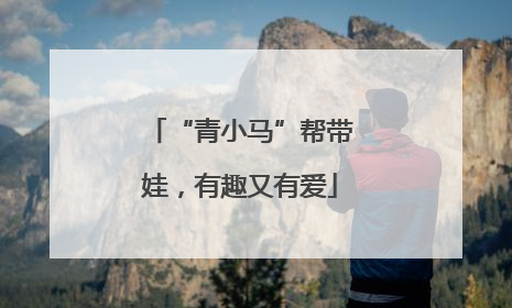 “青小马”帮带娃，有趣又有爱