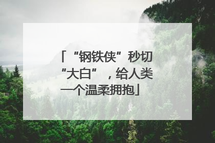 “钢铁侠”秒切“大白”，给人类一个温柔拥抱