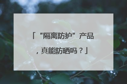“隔离防护”产品，真能防晒吗？