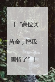 “高位买黄金，把我害惨了”