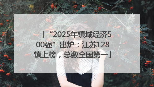 “2025年镇域经济500强”出炉：江苏128镇上榜，总数全国第一