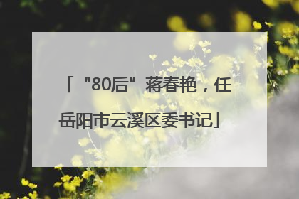 “80后”蒋春艳，任岳阳市云溪区委书记