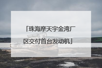 珠海摩天宇金湾厂区交付首台发动机