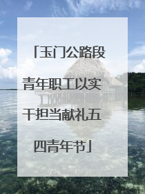 玉门公路段青年职工以实干担当献礼五四青年节