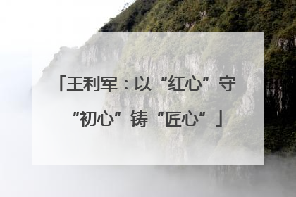 王利军：以“红心”守“初心”铸“匠心”