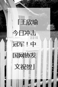 王欣瑜今日冲击冠军！中国网协发文祝贺