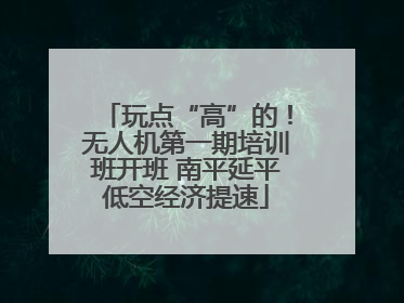 玩点“高”的！无人机第一期培训班开班 南平延平低空经济提速