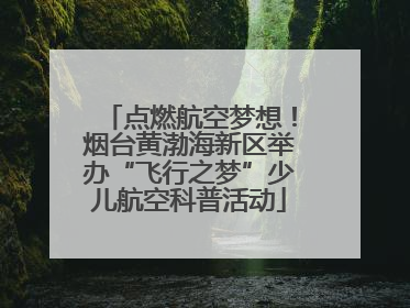 点燃航空梦想！烟台黄渤海新区举办“飞行之梦”少儿航空科普活动
